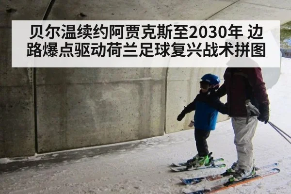 贝尔温续约阿贾克斯至2030年 边路爆点驱动荷兰足球复兴战术拼图