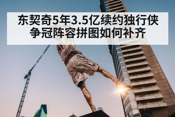 东契奇5年3.5亿续约独行侠 争冠阵容拼图如何补齐