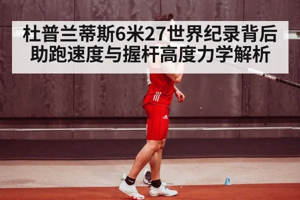 杜普兰蒂斯6米27世界纪录背后助跑速度与握杆高度力学解析
