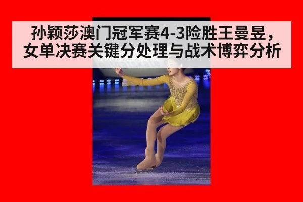 孙颖莎澳门冠军赛4-3险胜王曼昱，女单决赛关键分处理与战术博弈分析